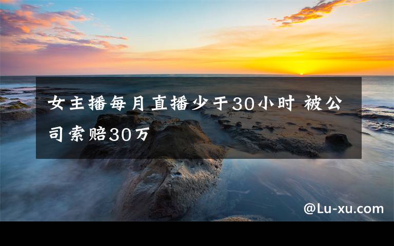 女主播每月直播少于30小时 被公司索赔30万