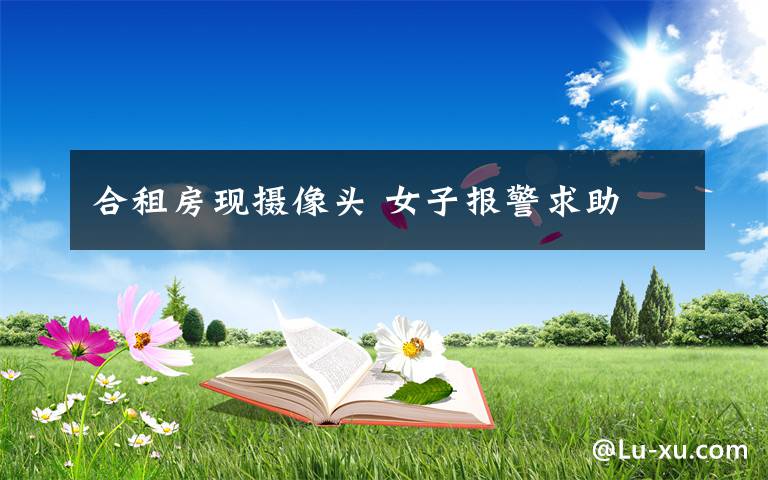 合租房现摄像头 女子报警求助