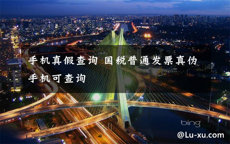 手机真假查询 国税普通发票真伪手机可查询