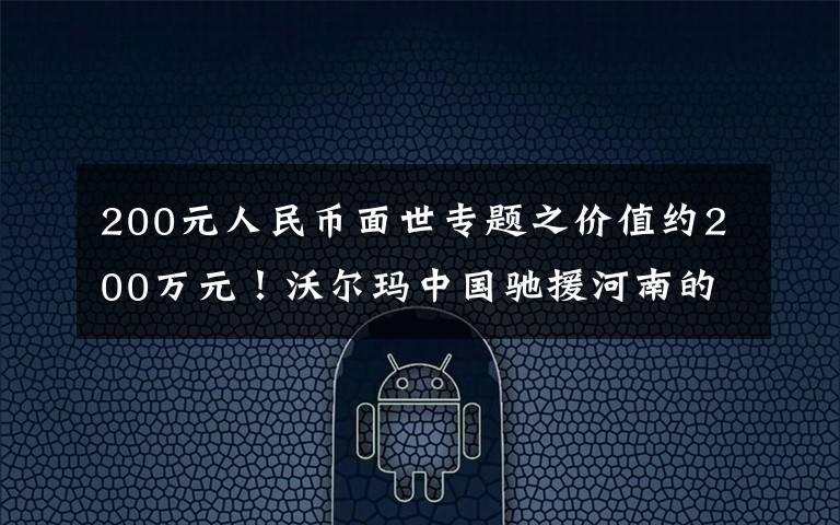 200元人民币面世专题之价值约200万元!沃尔玛中国驰援河南的民生物资已发货