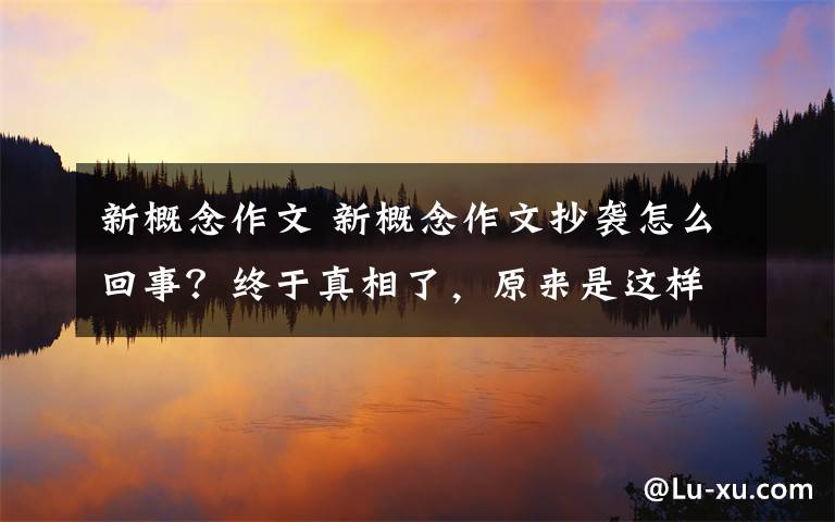 新概念作文 新概念作文抄袭怎么回事?终于真相了,原来是这样!