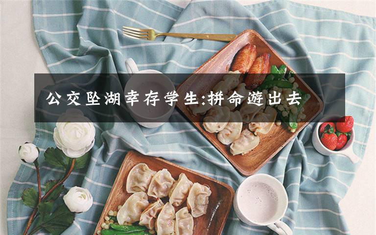 公交坠湖幸存学生:拼命游出去