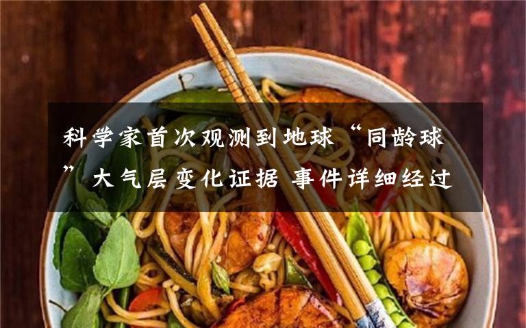 科学家首次观测到地球“同龄球”大气层变化证据 事件详细经过!