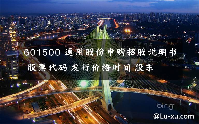 601500 通用股份申购招股说明书 股票代码|发行价格时间|股东