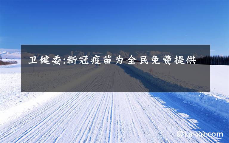 卫健委:新冠疫苗为全民免费提供