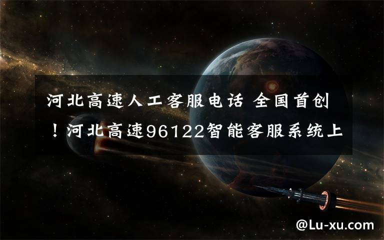 河北高速人工客服电话 全国首创!河北高速96122智能客服系统上线