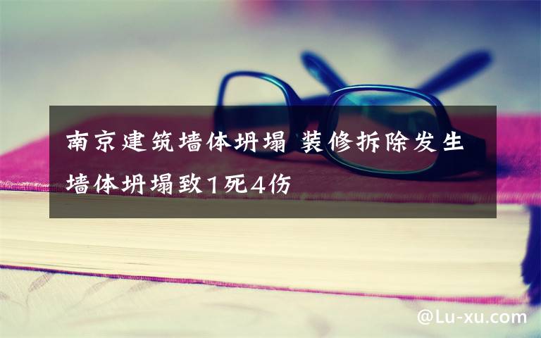 南京建筑墙体坍塌 装修拆除发生墙体坍塌致1死4伤