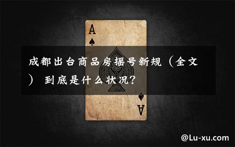 成都出台商品房摇号新规(全文) 到底是什么状况?