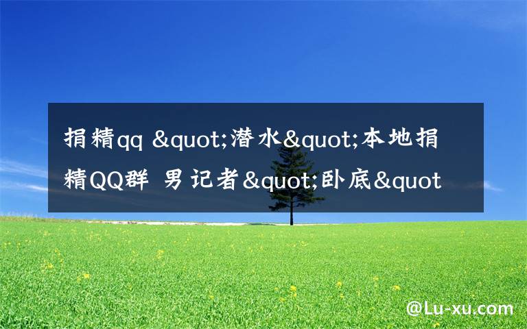 捐精qq "潜水"本地捐精QQ群 男记者"卧底"探秘地下捐精