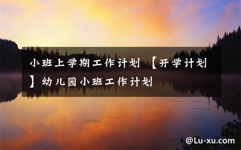 小班上学期工作计划 【开学计划】幼儿园小班工作计划
