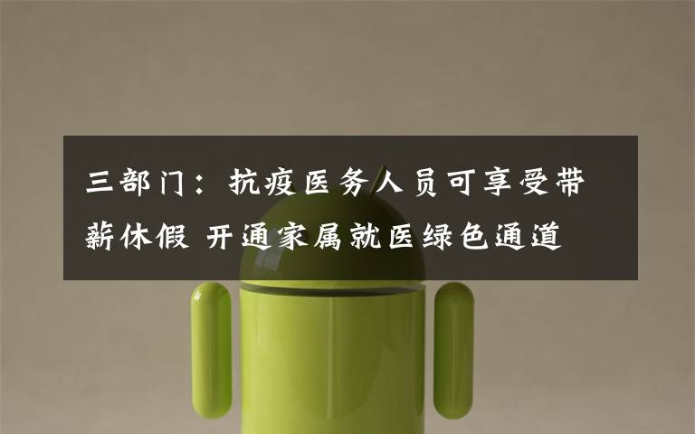 三部门:抗疫医务人员可享受带薪休假 开通家属就医绿色通道 究竟是怎么一回事?