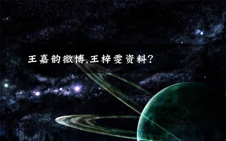 王嘉韵微博,王梓雯资料？