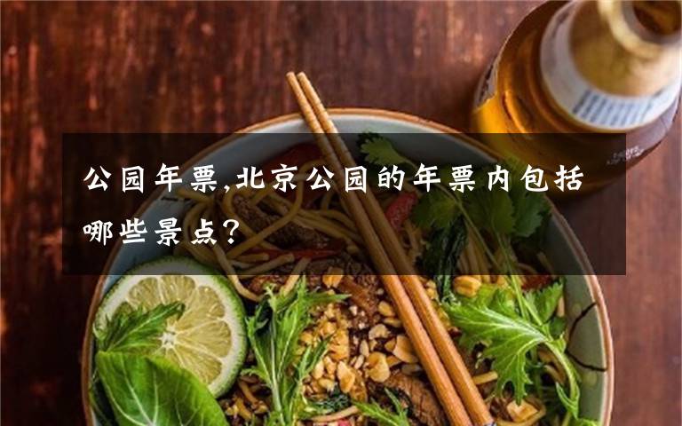 公园年票,北京公园的年票内包括哪些景点？