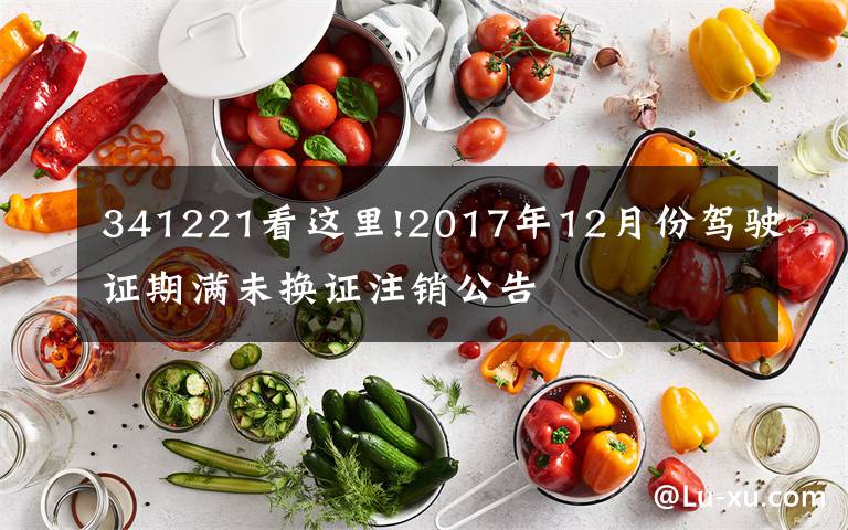 341221看这里!2017年12月份驾驶证期满未换证注销公告
