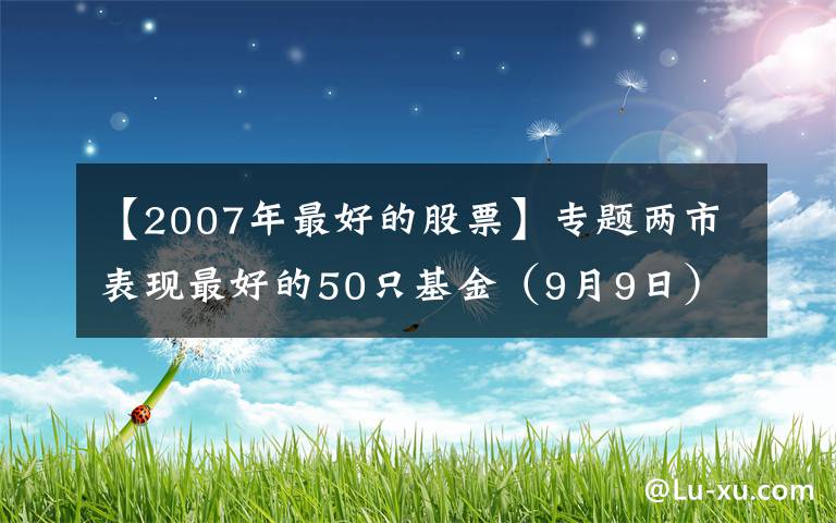 【2007年最好的股票】专题两市表现最好的50只基金(9月9日)