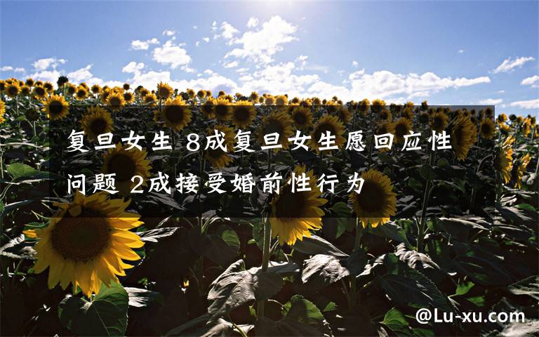 复旦女生 8成复旦女生愿回应性问题 2成接受婚前性行为