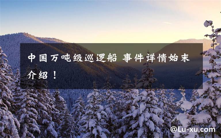 中国万吨级巡逻船 事件详情始末介绍!