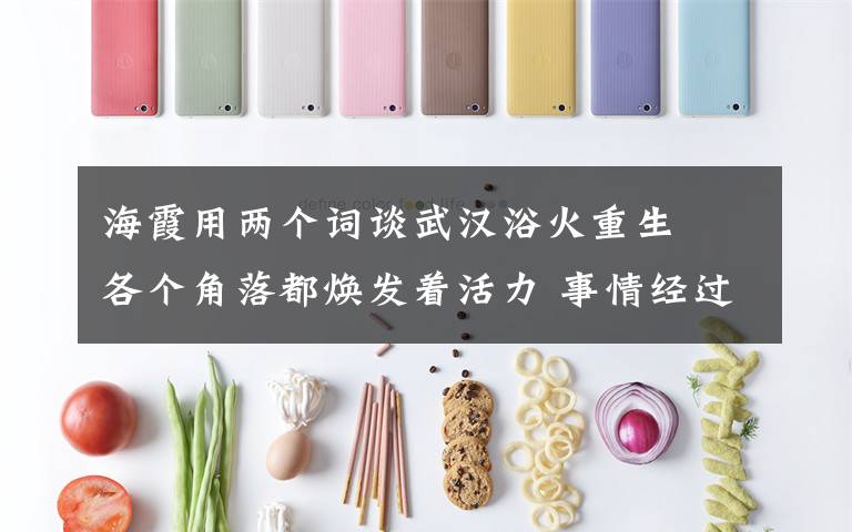 海霞用两个词谈武汉浴火重生  各个角落都焕发着活力 事情经过真相揭秘！