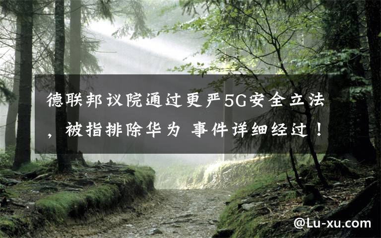 德联邦议院通过更严5G安全立法,被指排除华为 事件详细经过!