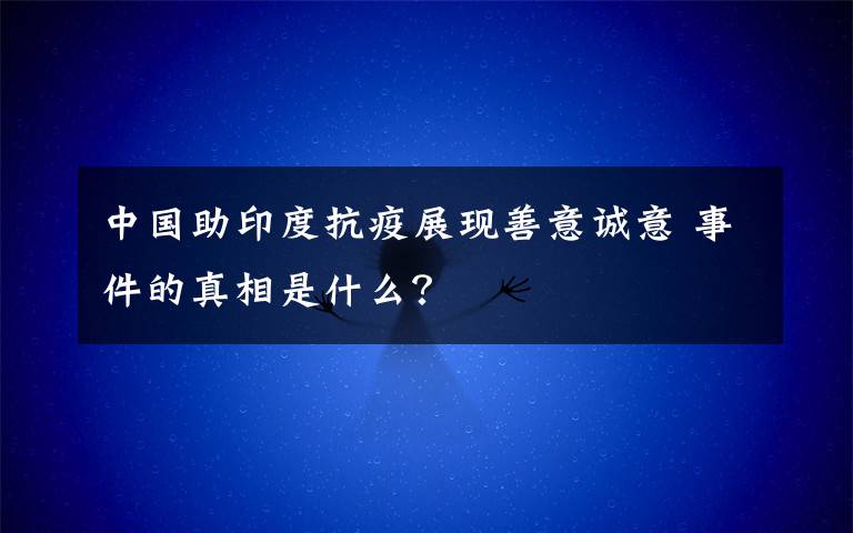 中国助印度抗疫展现善意诚意 事件的真相是什么?