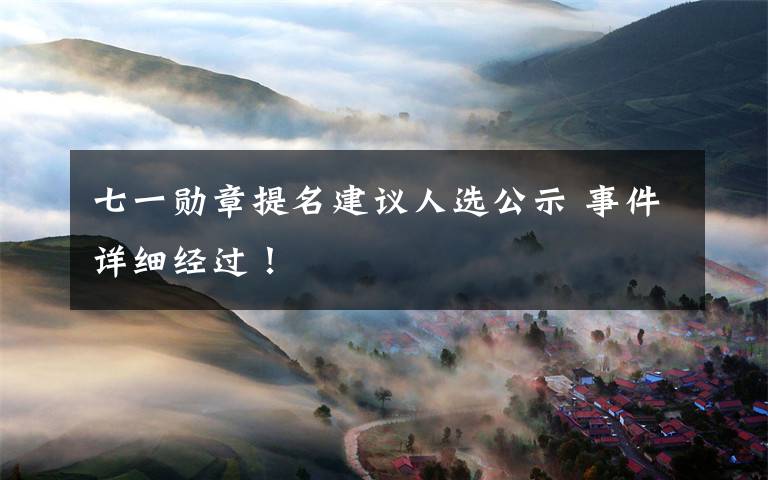 七一勋章提名建议人选公示 事件详细经过!