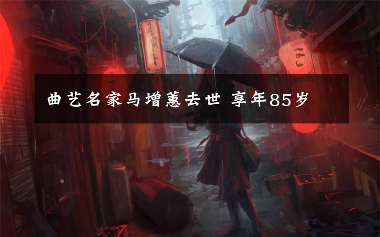 曲艺名家马增蕙去世 享年85岁