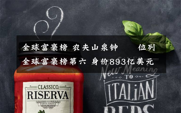 全球富豪榜 农夫山泉钟睒睒位列全球富豪榜第六 身价893亿美元