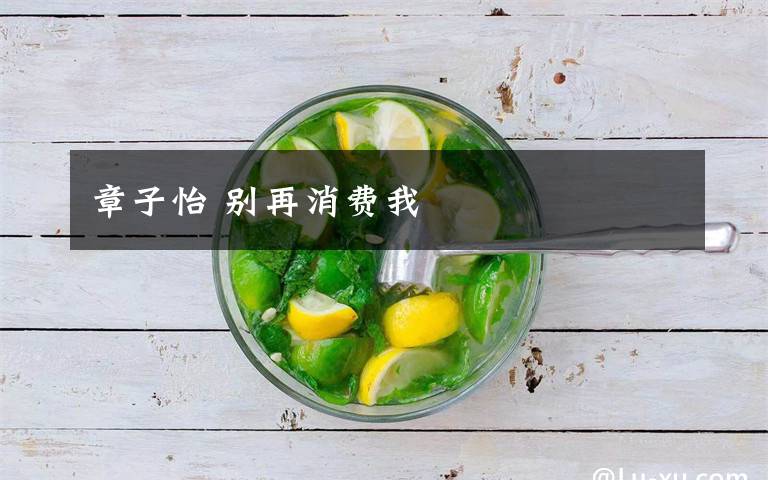 章子怡 别再消费我