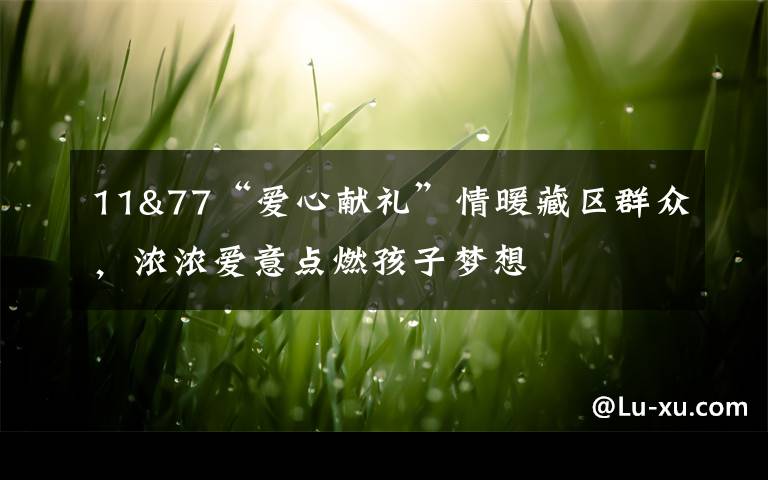 11&77“爱心献礼”情暖藏区群众,浓浓爱意点燃孩子梦想