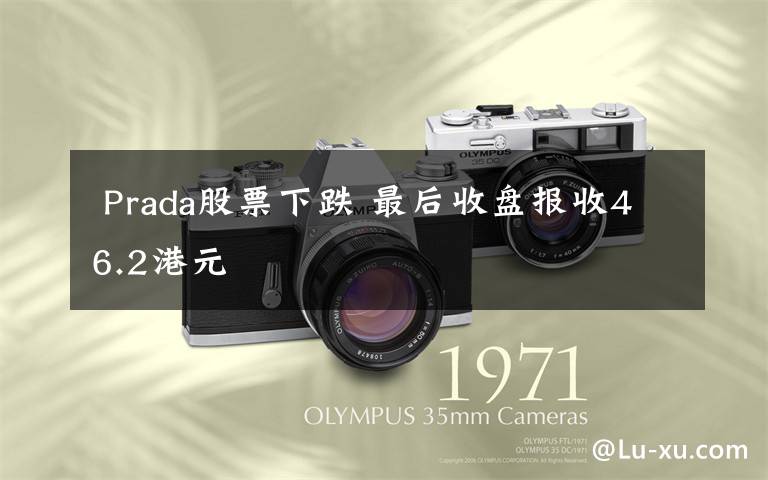 Prada股票下跌 最后收盘报收46.2港元