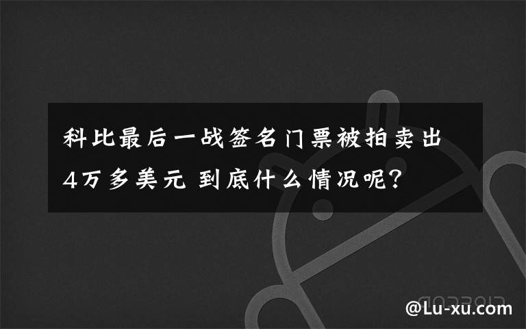 科比最后一战签名门票被拍卖出4万多美元 到底什么情况呢？