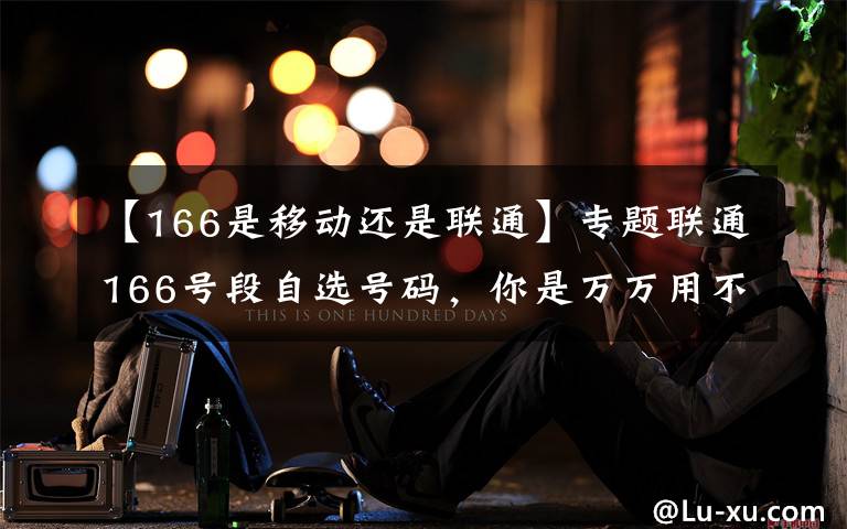 【166是移动还是联通】专题联通166号段自选号码,你是万万用不起的