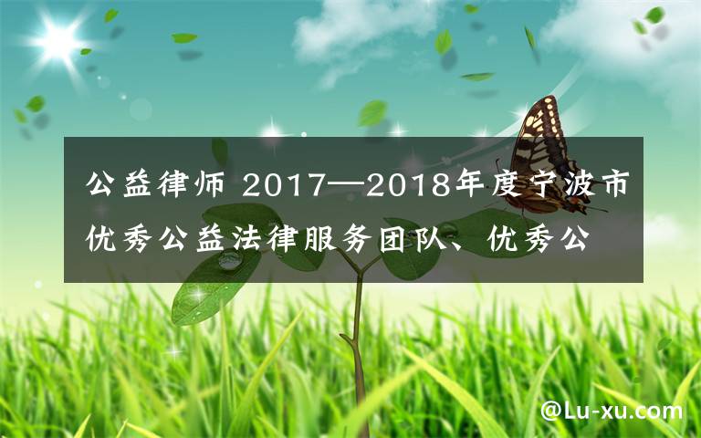 公益律师 2017—2018年度宁波市优秀公益法律服务团队、优秀公益律师公布