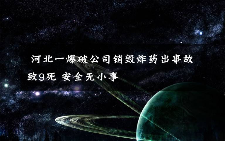 河北一爆破公司销毁炸药出事故致9死 安全无小事