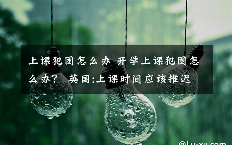 上课犯困怎么办 开学上课犯困怎么办？ 英国:上课时间应该推迟