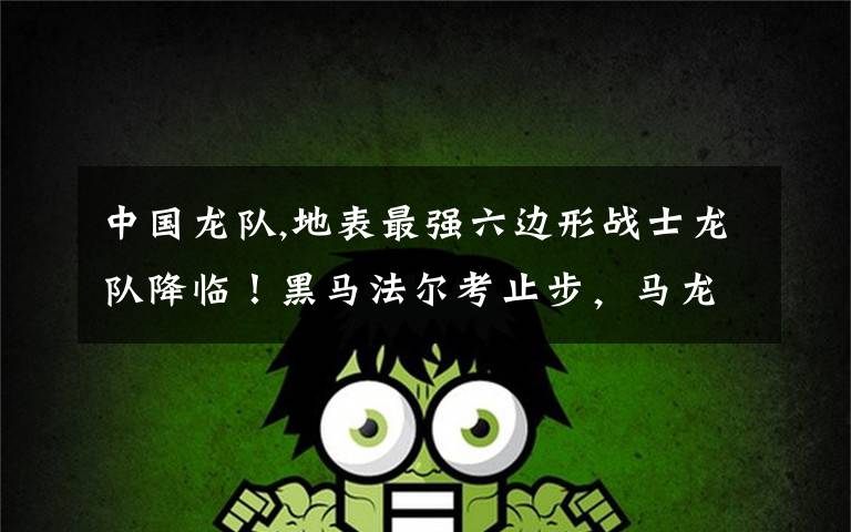 中国龙队,地表最强六边形战士龙队降临!黑马法尔考止步,马龙4:1夺得冠军。你怎么看?