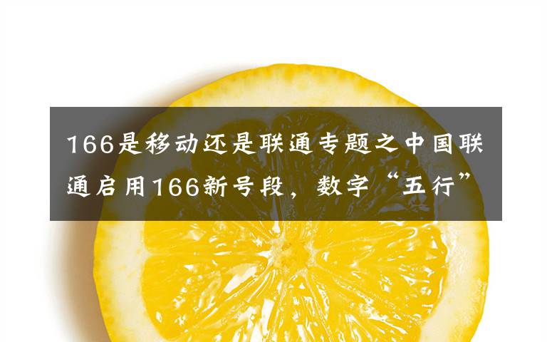 166是移动还是联通专题之中国联通启用166新号段,数字“五行”看昂贵抢手号码吉凶