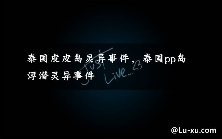 泰国皮皮岛灵异事件,泰国pp岛浮潜灵异事件
