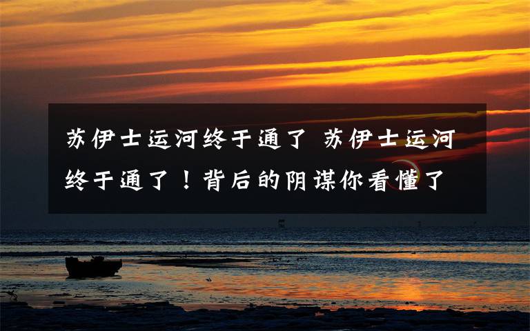 苏伊士运河终于通了 苏伊士运河终于通了!背后的阴谋你看懂了吗?