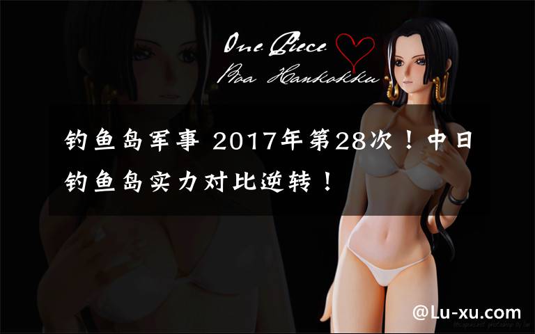 钓鱼岛军事 2017年第28次!中日钓鱼岛实力对比逆转!