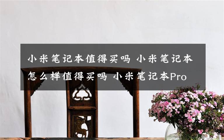 小米笔记本值得买吗 小米笔记本怎么样值得买吗 小米笔记本Pro正式开卖：5599元