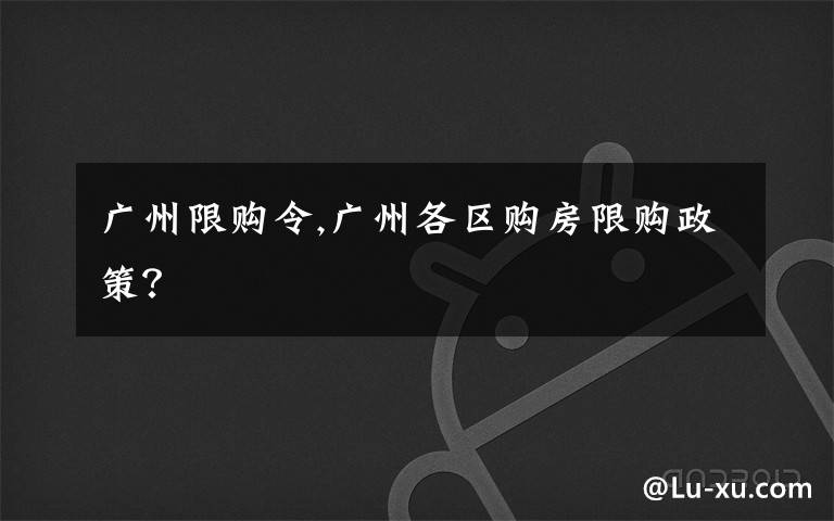 广州限购令,广州各区购房限购政策?