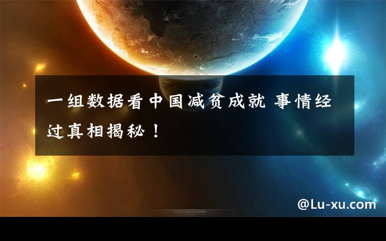 一组数据看中国减贫成就 事情经过真相揭秘!