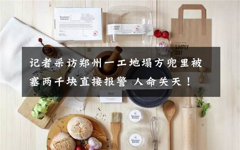 记者采访郑州一工地塌方兜里被塞两千块直接报警 人命关天! 具体是啥情况?