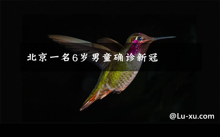 北京一名6岁男童确诊新冠