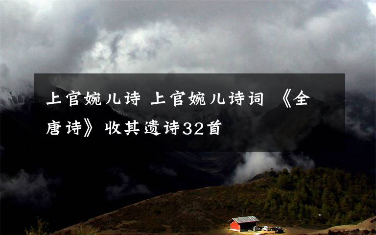 上官婉儿诗 上官婉儿诗词 《全唐诗》收其遗诗32首