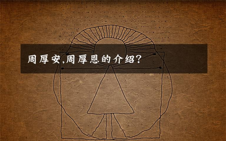 周厚安,周厚恩的介绍?