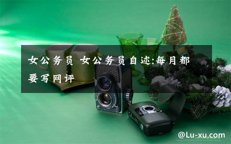 女公务员 女公务员自述:每月都要写网评