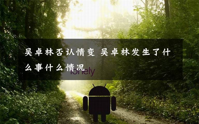吴卓林否认情变 吴卓林发生了什么事什么情况