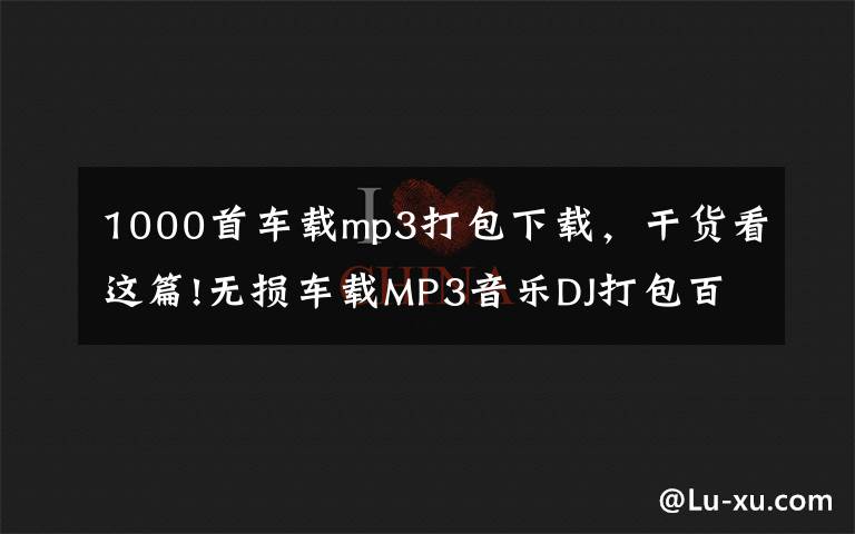 1000首车载mp3打包下载，干货看这篇!无损车载MP3音乐DJ打包百度网盘